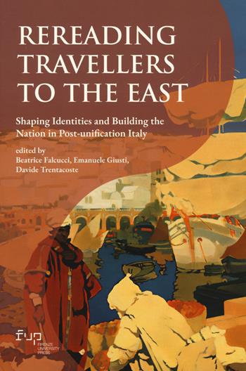 Rereading Travellers to the East. Shaping identities and building the nation in Post-unification Italy  - Libro Firenze University Press 2022, Connessioni. Studies in transcultural history | Libraccio.it