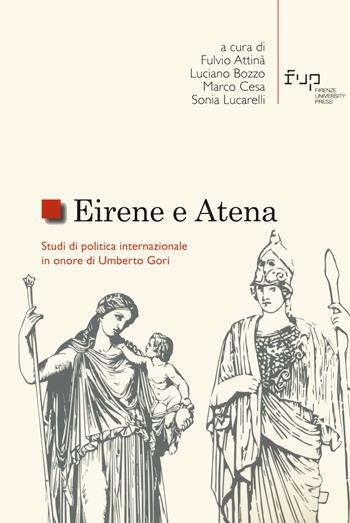 Eirene e Atena. Studi di politica internazionale in onore di Umberto Gori  - Libro Firenze University Press 2022, Studi e saggi | Libraccio.it