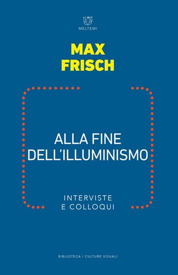 Alla fine dell illuminismo. Interviste e colloqui - Max Frisch - Libro Meltemi 2019, Biblioteca/estetica e culture visuali | Libraccio.it