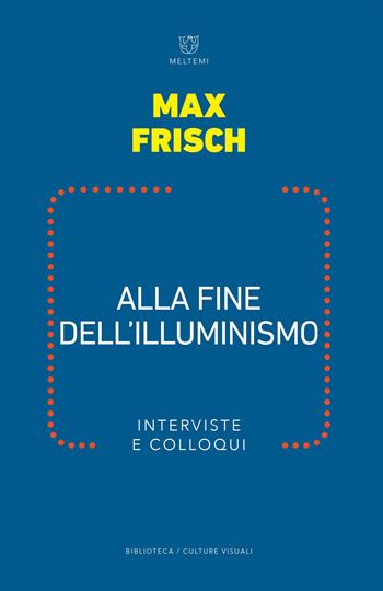 Alla fine dell illuminismo. Interviste e colloqui - Max Frisch - Libro Meltemi 2019, Biblioteca/estetica e culture visuali | Libraccio.it