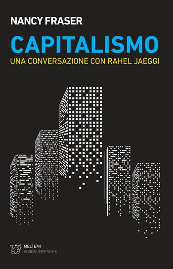 Capitalismo. Una conversazione con Rahel Jaeggi - Nancy Fraser - Libro Meltemi 2019, Visioni eretiche | Libraccio.it