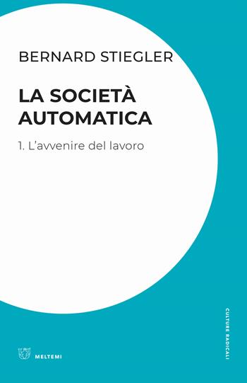 La società automatica. Vol. 1: avvenire del lavoro, L'. - Bernard Stiegler - Libro Meltemi 2019, Culture radicali | Libraccio.it
