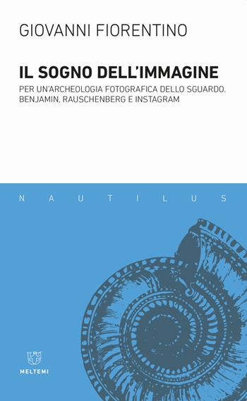 Il sogno dell'immagine. Per un'archeologia fotografica dello sguardo. Benjamin, Rauschenberg e Instagram - Giovanni Fiorentino - Libro Meltemi 2019, Nautilus | Libraccio.it