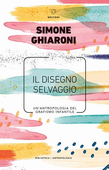 Il disegno selvaggio. Un'antropologia del grafismo infantile - Simone Ghiaroni - Libro Meltemi 2019, Biblioteca/antropologia | Libraccio.it