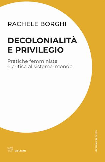 Decolonialità e privilegio. Pratiche femministe e critica al sistema-mondo - Rachele Borghi - Libro Meltemi 2020, Culture radicali | Libraccio.it