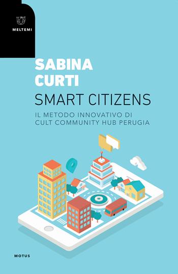 Smart citizens. Il metodo innovativo di CULT Community Hub di Perugia - Sabina Curti - Libro Meltemi 2020, Motus. Studi sulla società | Libraccio.it