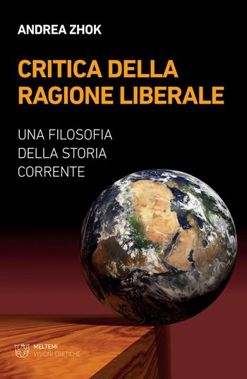 Critica della ragione liberale. Una filosofia della storia corrente - Andrea Zhok - Libro Meltemi 2020, Visioni eretiche | Libraccio.it
