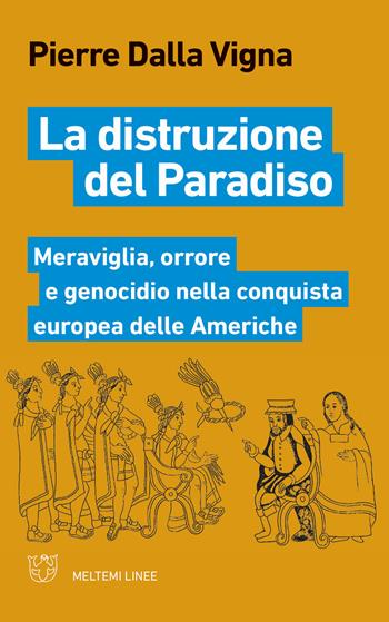 La distruzione del paradiso. Meraviglia, orrore e genocidio nella conquista europea delle Americhe - Pierre Dalla Vigna - Libro Meltemi 2019, Linee | Libraccio.it