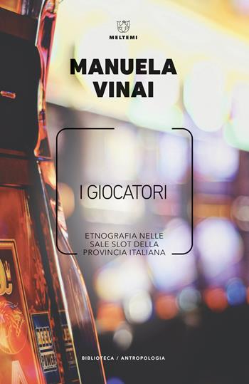I giocatori. Etnografia nelle sale slot della provincia italiana - Manuela Vinai - Libro Meltemi 2020, Biblioteca/antropologia | Libraccio.it