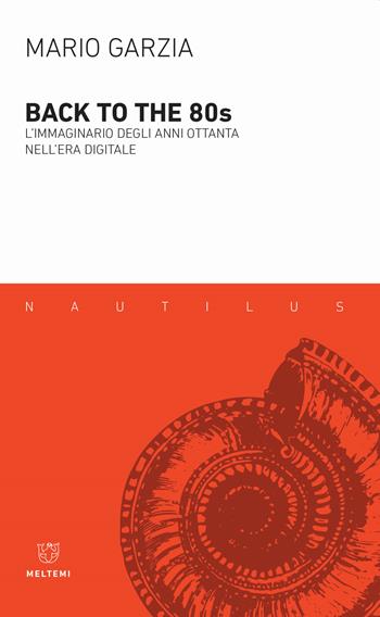 Back to the 80's. L'immaginario degli anni Ottanta nell'era digitale - Mario Garzia - Libro Meltemi 2020, Nautilus | Libraccio.it