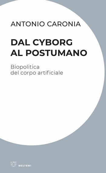 Dal cyborg al postumano. Biopolitica del corpo artificiale - Antonio Caronia - Libro Meltemi 2020, Culture radicali | Libraccio.it