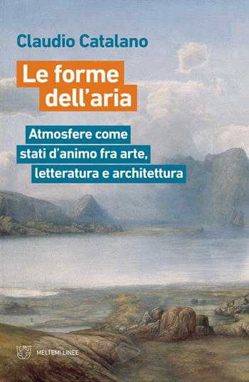 Le forme dell'aria. Atmosfere come stati d'animo fra arte, letteratura e architettura - Claudio Catalano - Libro Meltemi 2020, Linee | Libraccio.it