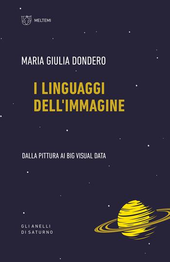 I linguaggi dell'immagine. Dalla pittura ai big visual data - M. Giulia Dondero - Libro Meltemi 2020, Gli anelli di Saturno | Libraccio.it