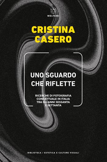 Uno sguardo che riflette. Ricerche di fotografia concettuale in Italia tra gli anni Sessanta e Settanta - Cristina Casero - Libro Meltemi 2021, Biblioteca/estetica e culture visuali | Libraccio.it