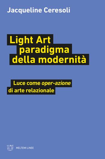 Light art paradigma della modernità. Luce come «oper-azione» di arte relazionale - Jacqueline Ceresoli - Libro Meltemi 2021, Linee | Libraccio.it