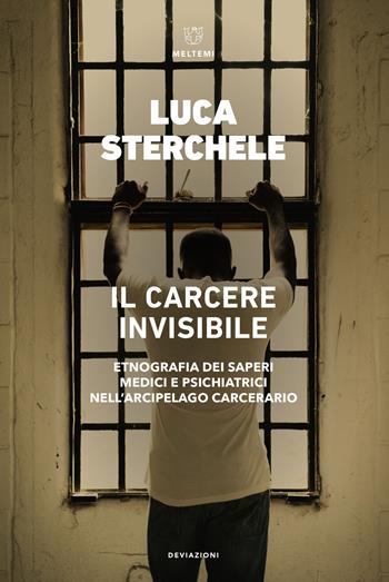 Il carcere invisibile. Etnografia dei saperi medici e psichiatrici nell'arcipelago carcerario - Luca Sterchele - Libro Meltemi 2021, DeviAzioni | Libraccio.it