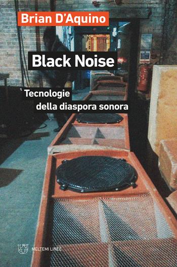 Black noise. Tecnologie della diaspora sonora - Brian D'Aquino - Libro Meltemi 2021, Linee | Libraccio.it