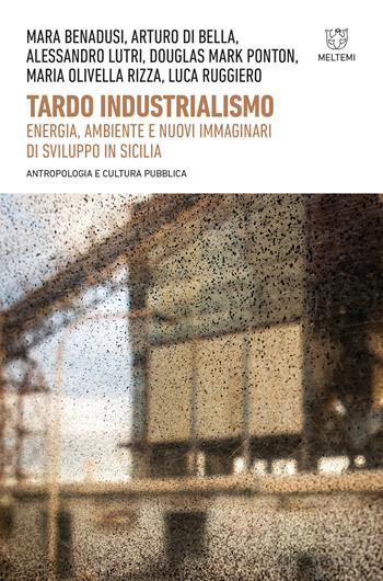 Tardo industrialismo. Energia, ambiente e nuovi immaginari di sviluppo in Sicilia  - Libro Meltemi 2021, Antropologia e cultura pubblica | Libraccio.it