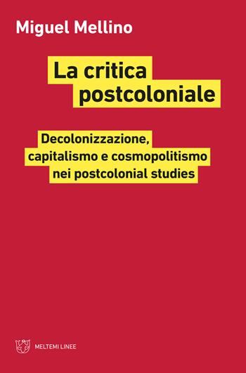 La critica postcoloniale. Decolonizzazione, capitalismo e cosmopolitismo nei postcolonial studies - Miguel Mellino - Libro Meltemi 2021, Linee | Libraccio.it
