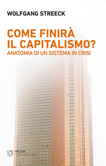 Come finirà il capitalismo? Anatomia di un sistema in crisi - Wolfgang Streeck - Libro Meltemi 2021, Visioni eretiche | Libraccio.it
