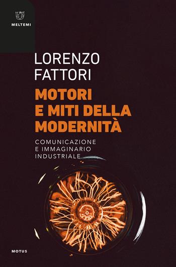 Motori e miti della modernità. Comunicazione e immaginario industriale - Lorenzo Fattori - Libro Meltemi 2021, Motus. Studi sulla società | Libraccio.it