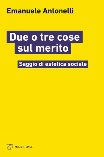 Due o tre cose sul merito. Saggio di estetica sociale - Emanuele Antonelli - Libro Meltemi 2021, Linee | Libraccio.it