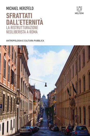 Sfrattati dall'eternità. La ristrutturazione neoliberista a Roma - Michael Herzfeld - Libro Meltemi 2021, Antropologia e cultura pubblica | Libraccio.it