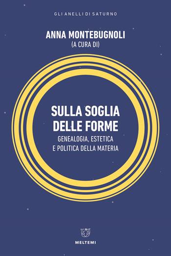Sulla soglia delle forme. Genealogia, estetica e politica della materia  - Libro Meltemi 2022, Gli anelli di Saturno | Libraccio.it