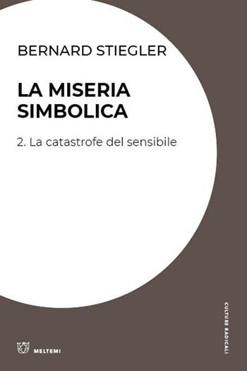 La miseria simbolica. Vol. 2: catastrofe del sensibile, La. - Bernard Stiegler - Libro Meltemi 2022, Culture radicali | Libraccio.it