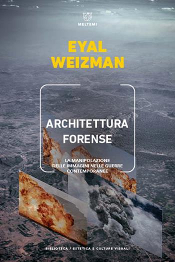 Architettura forense. La manipolazione delle immagini nelle guerre contemporanee - Eyal Weizman - Libro Meltemi 2022, Biblioteca/estetica e culture visuali | Libraccio.it
