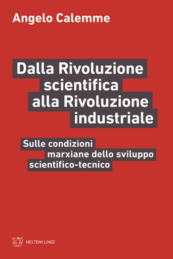 Dalla rivoluzione scientifica alla rivoluzione industriale. Sulle condizioni marxiane dello sviluppo scientifico-tecnico - Angelo Calemme - Libro Meltemi 2022, Linee | Libraccio.it