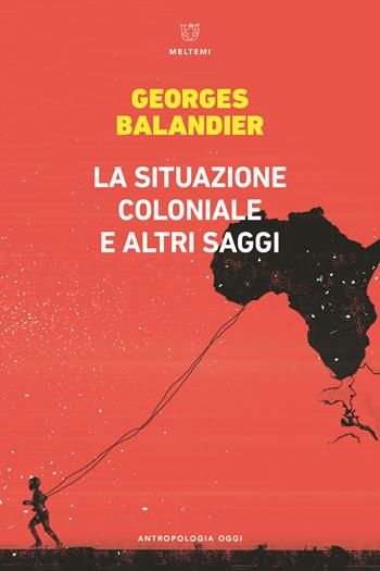 La situazione coloniale e altri saggi - Georges Balandier - Libro Meltemi 2022, Antropologia oggi | Libraccio.it