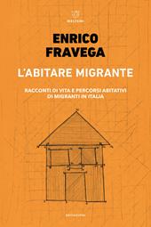 L' abitare migrante. Racconti di vita e percorsi abitativi di migranti in Italia