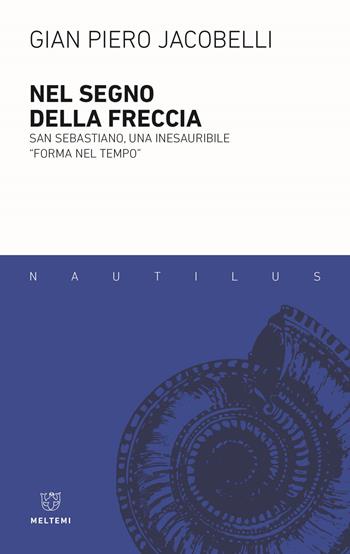 Nel segno della freccia. San Sebastiano, una inesauribile «forma nel tempo» - Gian Piero Jacobelli - Libro Meltemi 2022, Nautilus | Libraccio.it