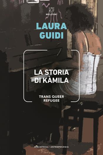 La storia di Kamila. Trans Queer Refugee - Laura Guidi - Libro Meltemi 2022, Biblioteca/antropologia | Libraccio.it
