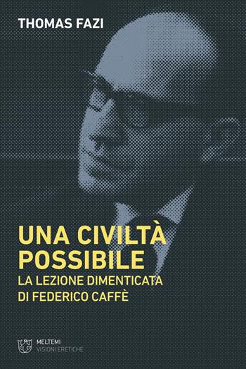 Una civiltà possibile. La lezione dimenticata di Federico Caffè - Thomas Fazi - Libro Meltemi 2022, Visioni eretiche | Libraccio.it