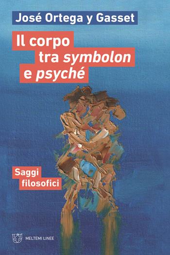 Il corpo tra symbolon e psyché. Saggi filosofici - José Ortega y Gasset - Libro Meltemi 2022, Linee | Libraccio.it