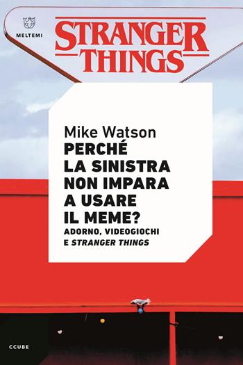 Perché la sinistra non impara a usare il meme? Adorno, videogiochi e Stranger Things - Mike Watson - Libro Meltemi 2022, Ccube | Libraccio.it