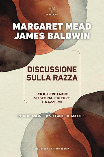 Discussione sulla razza. Come sciogliere i nodi su storia, culture e razzismi - Margaret Mead, James Baldwin - Libro Meltemi 2022, Biblioteca/antropologia | Libraccio.it