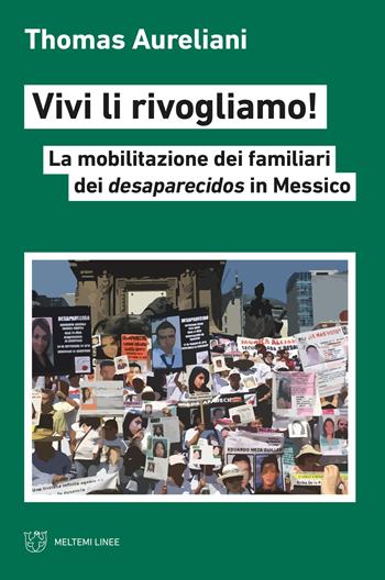 Vivi li rivogliamo! La mobilitazione dei famigliari dei desaparecidos in Messico - Thomas Aureliani - Libro Meltemi 2022, Linee | Libraccio.it