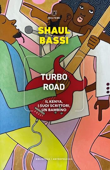 Turbo road. Il Kenya, i suoi scrittori, un bambino - Shaul Bassi - Libro Meltemi 2022, Biblioteca/antropologia | Libraccio.it