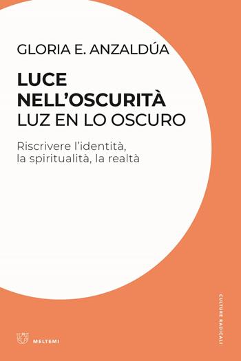 Luce nell'oscurità/Luz en lo oscuro. Riscrivere l'identità, la spiritualità, la realtà - Gloria Anzaldúa - Libro Meltemi 2022, Culture radicali | Libraccio.it