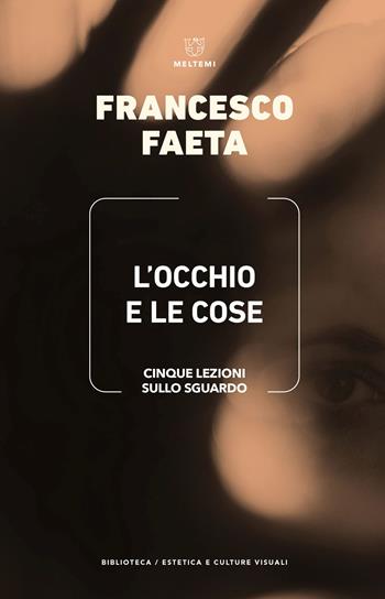 L'occhio e le cose. Cinque lezioni sullo sguardo - Francesco Faeta - Libro Meltemi 2023, Biblioteca/estetica e culture visuali | Libraccio.it