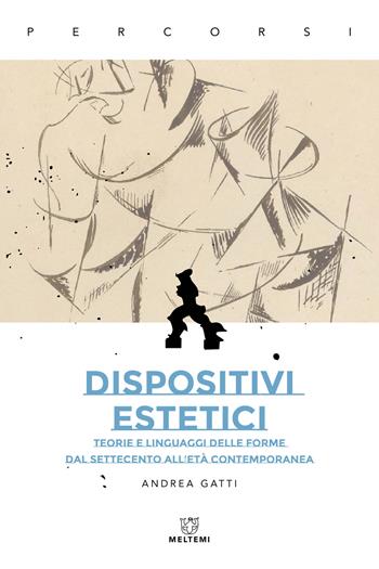 Dispositivi estetici. Teorie e linguaggi delle forme dal Settecento all'età contemporanea - Andrea Gatti - Libro Meltemi 2023, Percorsi | Libraccio.it