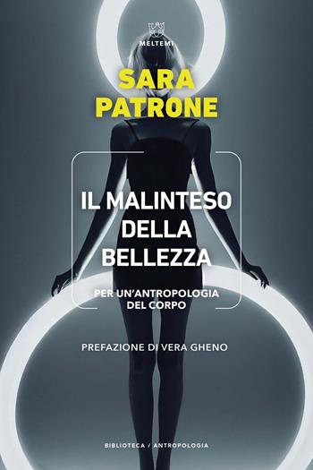 Il malinteso della bellezza. Per un'antropologia del corpo - Sara Patrone - Libro Meltemi 2023, Biblioteca/antropologia | Libraccio.it