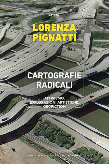 Cartografie radicali. Attivismo, esplorazioni artistiche, geofiction - Lorenza Pignatti - Libro Meltemi 2023, Biblioteca/estetica e culture visuali | Libraccio.it