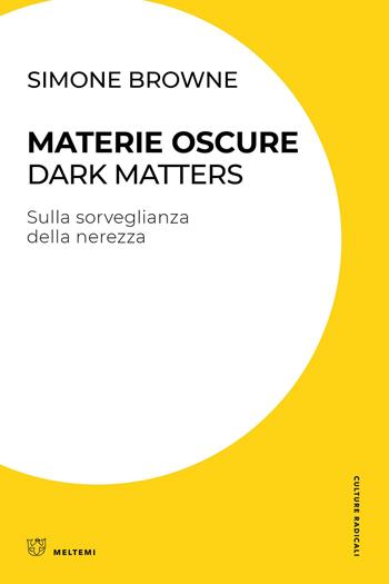 Materie oscure. Dark matters. Sulla sorveglianza della nerezza - Simone Browne - Libro Meltemi 2023, Culture radicali | Libraccio.it