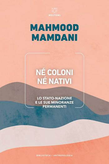 Né coloni né nativi. Lo Stato-nazione e le sue minoranze permanenti - Mahmood Mamdani - Libro Meltemi 2023, Biblioteca/antropologia | Libraccio.it