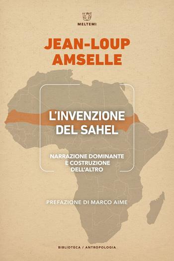 L'invenzione del Sahel. Narrazione dominante e costruzione dell'Altro - Jean-Loup Amselle - Libro Meltemi 2023, Biblioteca/antropologia | Libraccio.it