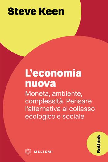L'economia nuova. Moneta, ambiente, complessità. Pensare l'alternativa al collasso ecologico e sociale - Steve Keen - Libro Meltemi 2023, Rethink | Libraccio.it